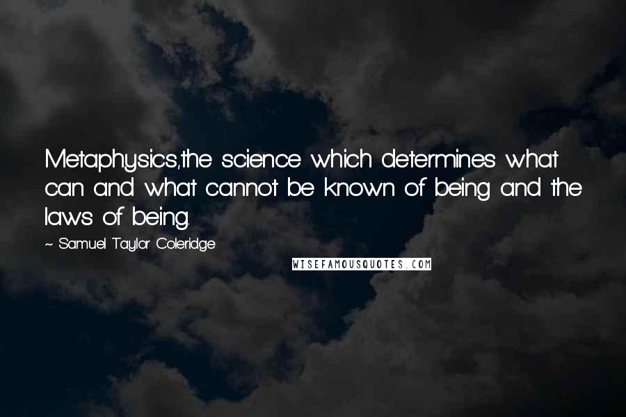 Samuel Taylor Coleridge Quotes: Metaphysics,the science which determines what can and what cannot be known of being and the laws of being.