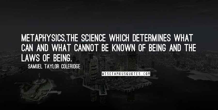 Samuel Taylor Coleridge Quotes: Metaphysics,the science which determines what can and what cannot be known of being and the laws of being.