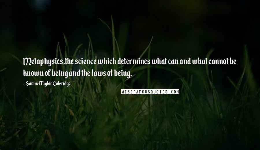 Samuel Taylor Coleridge Quotes: Metaphysics,the science which determines what can and what cannot be known of being and the laws of being.