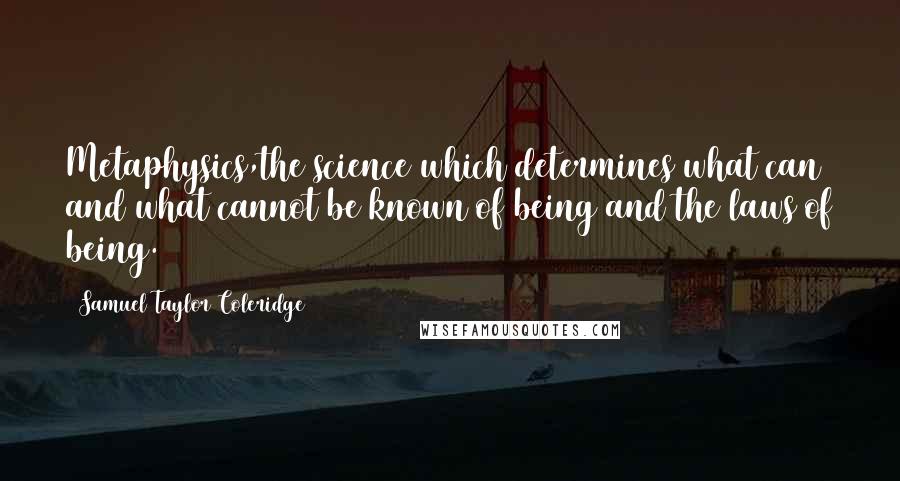 Samuel Taylor Coleridge Quotes: Metaphysics,the science which determines what can and what cannot be known of being and the laws of being.