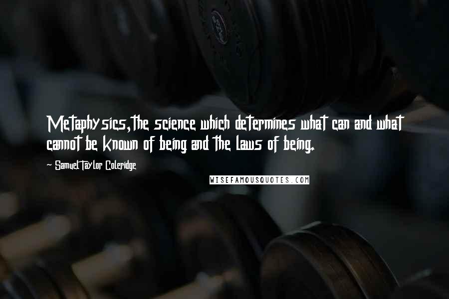 Samuel Taylor Coleridge Quotes: Metaphysics,the science which determines what can and what cannot be known of being and the laws of being.