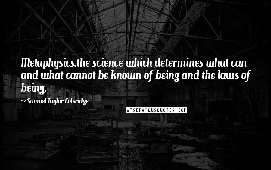 Samuel Taylor Coleridge Quotes: Metaphysics,the science which determines what can and what cannot be known of being and the laws of being.