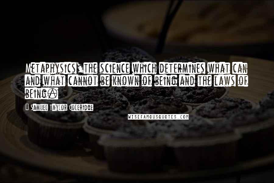 Samuel Taylor Coleridge Quotes: Metaphysics,the science which determines what can and what cannot be known of being and the laws of being.