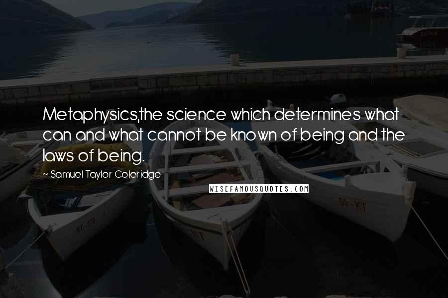 Samuel Taylor Coleridge Quotes: Metaphysics,the science which determines what can and what cannot be known of being and the laws of being.