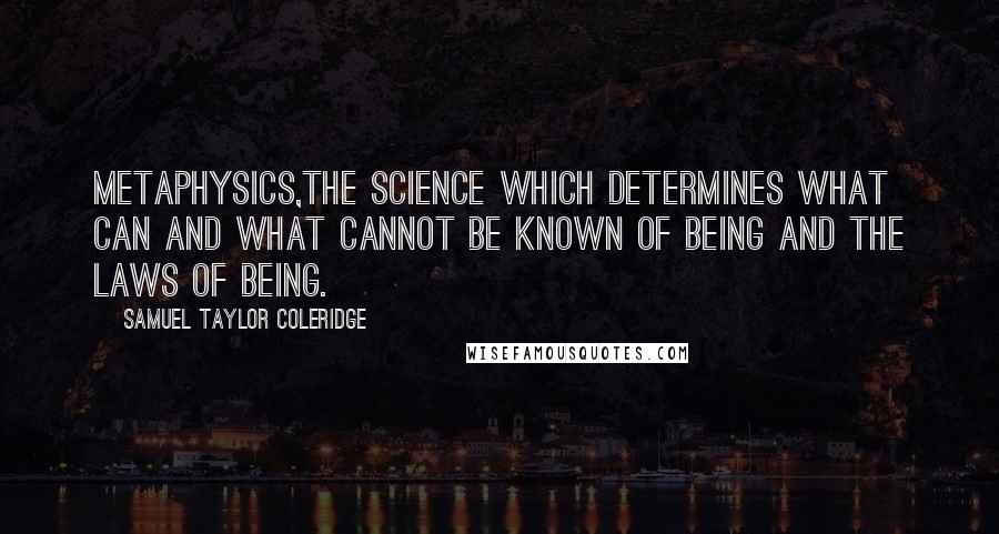 Samuel Taylor Coleridge Quotes: Metaphysics,the science which determines what can and what cannot be known of being and the laws of being.
