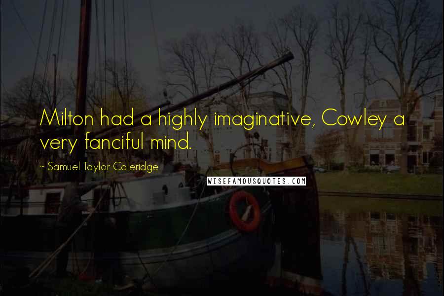 Samuel Taylor Coleridge Quotes: Milton had a highly imaginative, Cowley a very fanciful mind.