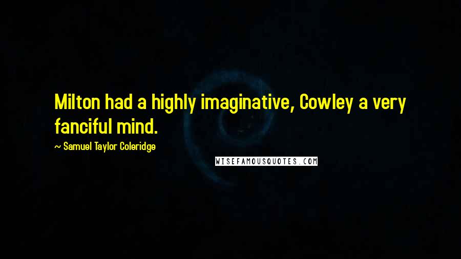 Samuel Taylor Coleridge Quotes: Milton had a highly imaginative, Cowley a very fanciful mind.