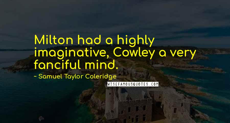 Samuel Taylor Coleridge Quotes: Milton had a highly imaginative, Cowley a very fanciful mind.