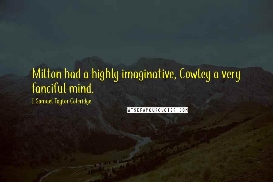 Samuel Taylor Coleridge Quotes: Milton had a highly imaginative, Cowley a very fanciful mind.