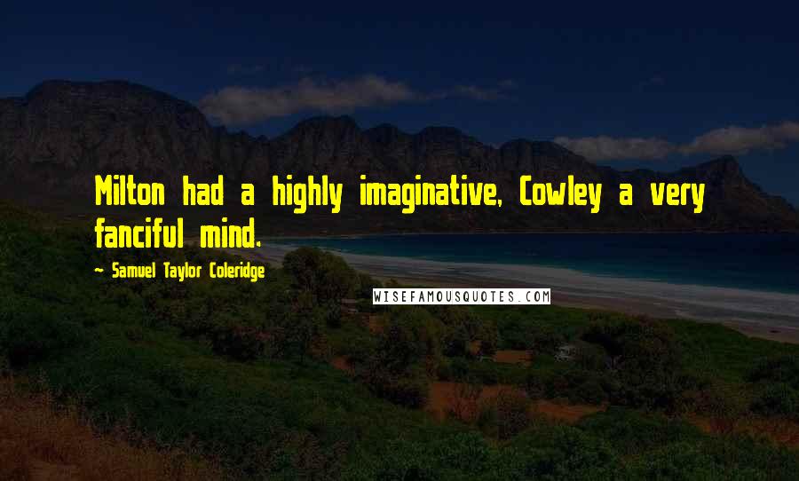 Samuel Taylor Coleridge Quotes: Milton had a highly imaginative, Cowley a very fanciful mind.