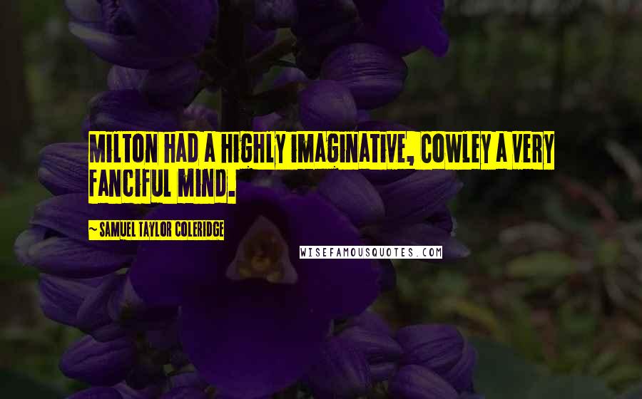 Samuel Taylor Coleridge Quotes: Milton had a highly imaginative, Cowley a very fanciful mind.