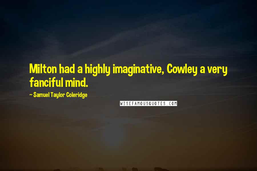Samuel Taylor Coleridge Quotes: Milton had a highly imaginative, Cowley a very fanciful mind.