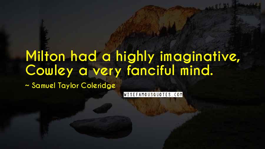 Samuel Taylor Coleridge Quotes: Milton had a highly imaginative, Cowley a very fanciful mind.