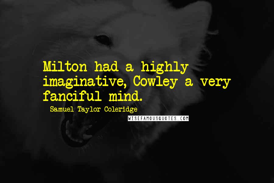 Samuel Taylor Coleridge Quotes: Milton had a highly imaginative, Cowley a very fanciful mind.