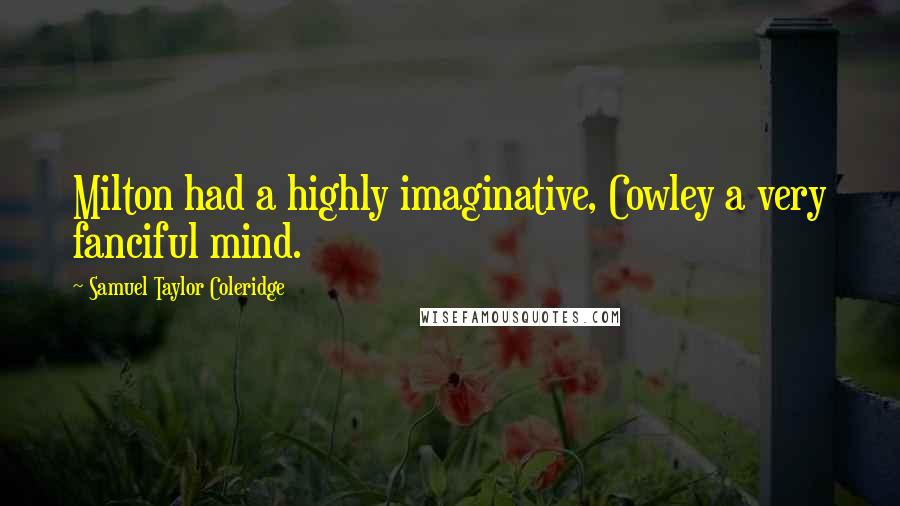 Samuel Taylor Coleridge Quotes: Milton had a highly imaginative, Cowley a very fanciful mind.