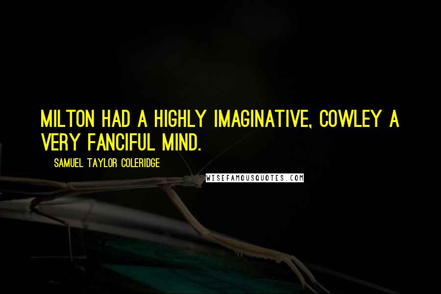 Samuel Taylor Coleridge Quotes: Milton had a highly imaginative, Cowley a very fanciful mind.
