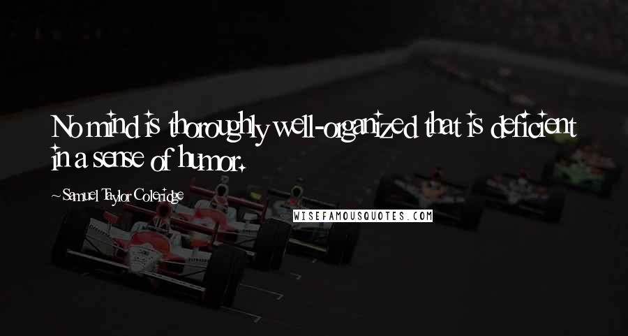 Samuel Taylor Coleridge Quotes: No mind is thoroughly well-organized that is deficient in a sense of humor.