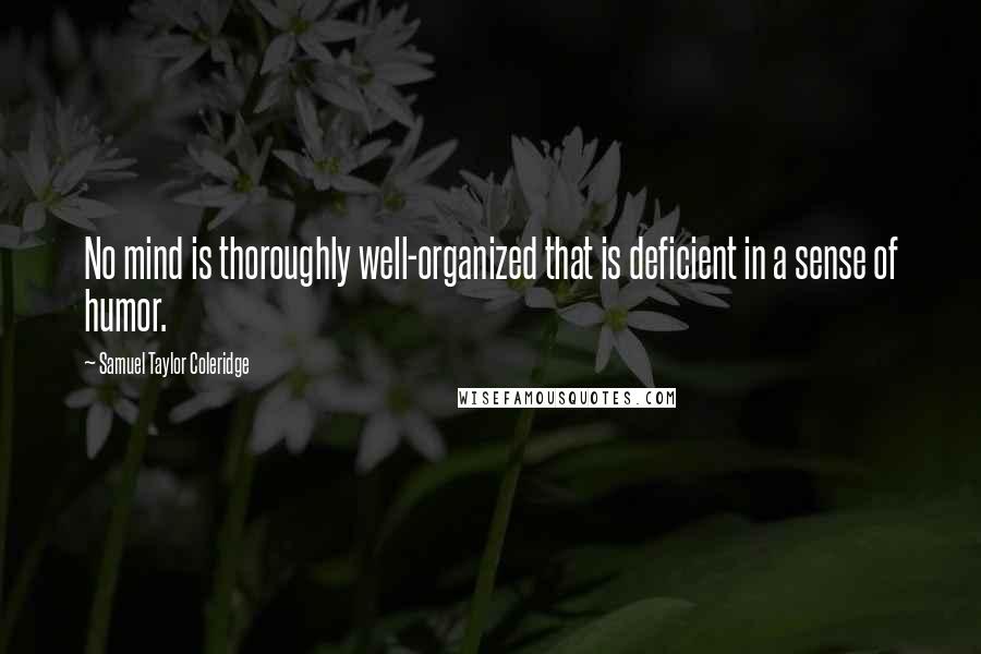 Samuel Taylor Coleridge Quotes: No mind is thoroughly well-organized that is deficient in a sense of humor.
