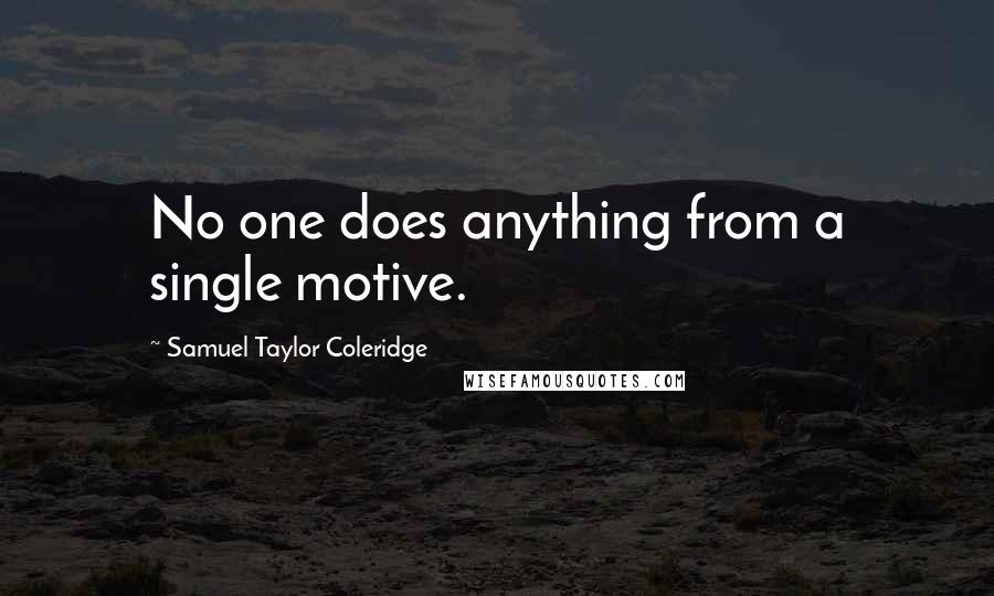 Samuel Taylor Coleridge Quotes: No one does anything from a single motive.
