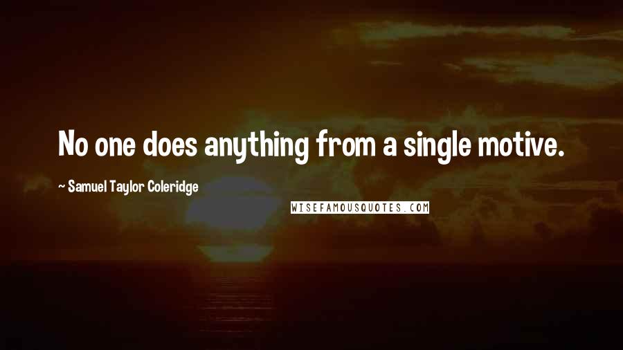 Samuel Taylor Coleridge Quotes: No one does anything from a single motive.