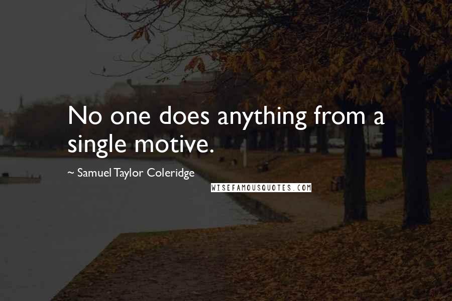 Samuel Taylor Coleridge Quotes: No one does anything from a single motive.