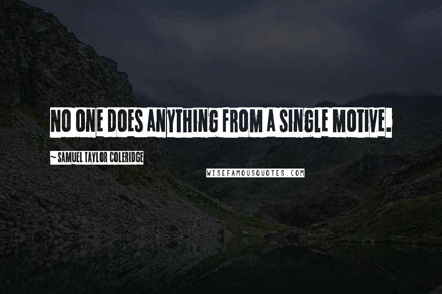 Samuel Taylor Coleridge Quotes: No one does anything from a single motive.