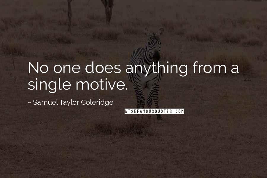 Samuel Taylor Coleridge Quotes: No one does anything from a single motive.