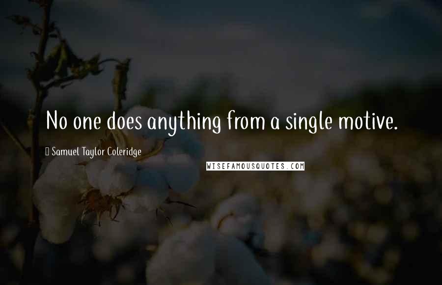 Samuel Taylor Coleridge Quotes: No one does anything from a single motive.