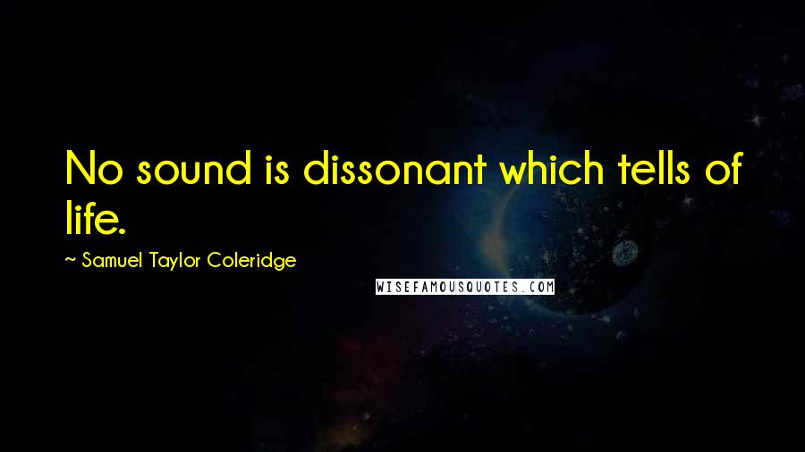 Samuel Taylor Coleridge Quotes: No sound is dissonant which tells of life.