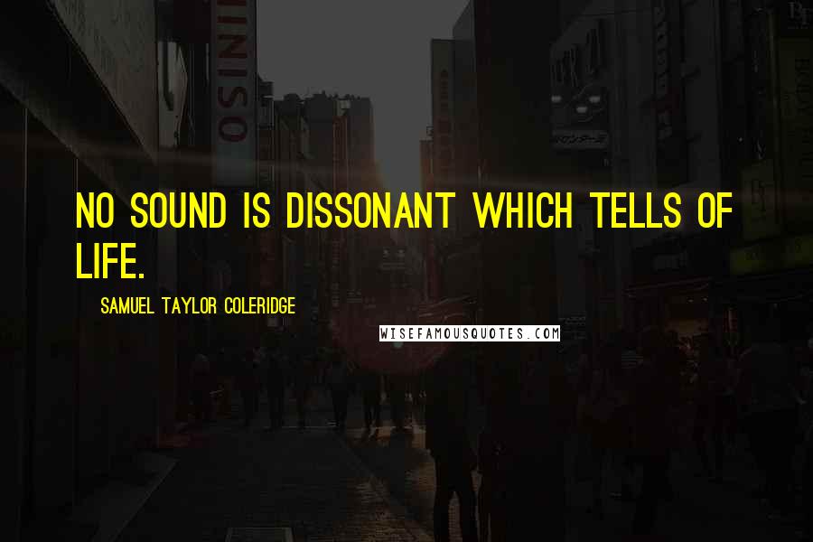 Samuel Taylor Coleridge Quotes: No sound is dissonant which tells of life.