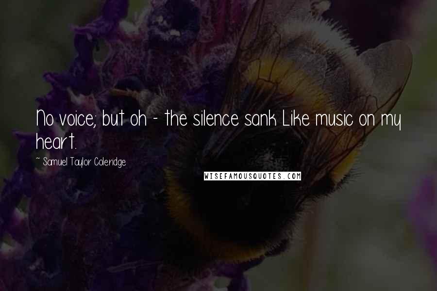 Samuel Taylor Coleridge Quotes: No voice; but oh - the silence sank Like music on my heart.
