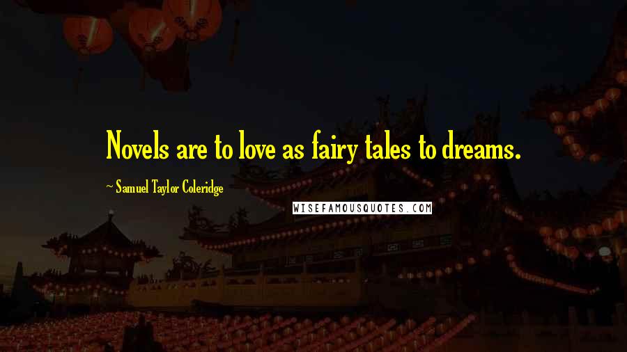 Samuel Taylor Coleridge Quotes: Novels are to love as fairy tales to dreams.