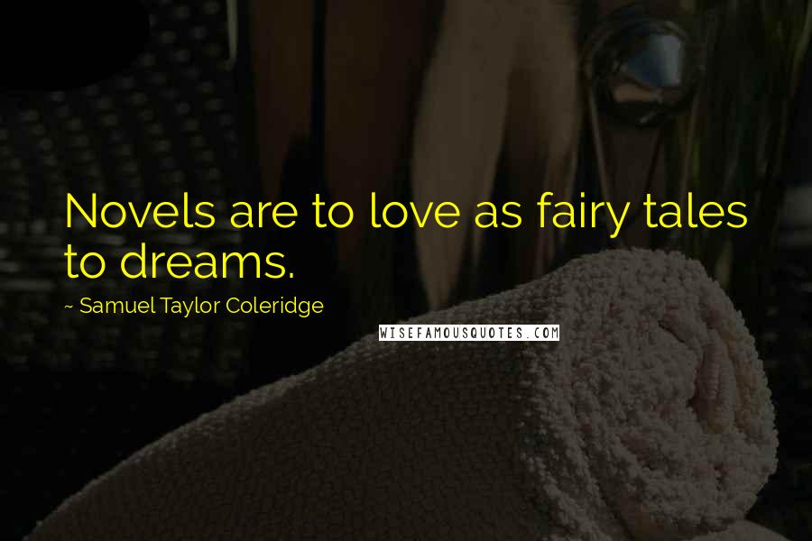 Samuel Taylor Coleridge Quotes: Novels are to love as fairy tales to dreams.