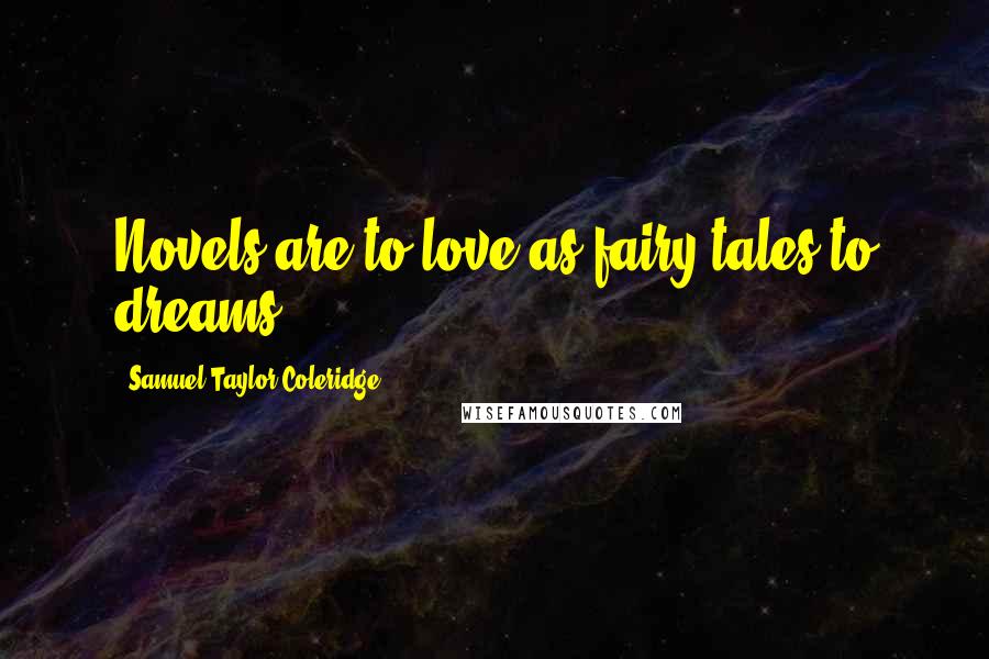 Samuel Taylor Coleridge Quotes: Novels are to love as fairy tales to dreams.