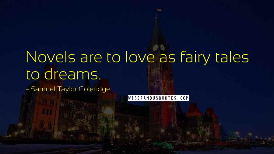 Samuel Taylor Coleridge Quotes: Novels are to love as fairy tales to dreams.