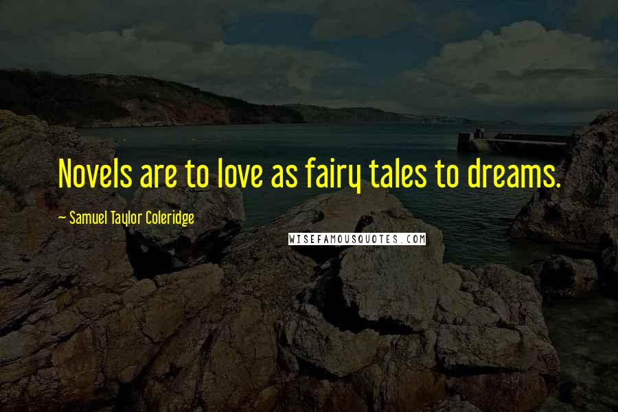 Samuel Taylor Coleridge Quotes: Novels are to love as fairy tales to dreams.