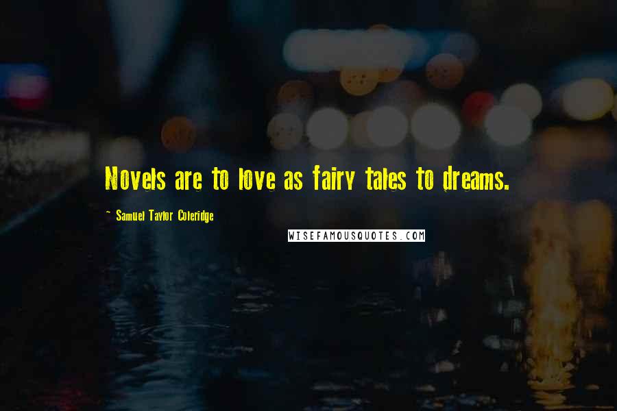 Samuel Taylor Coleridge Quotes: Novels are to love as fairy tales to dreams.