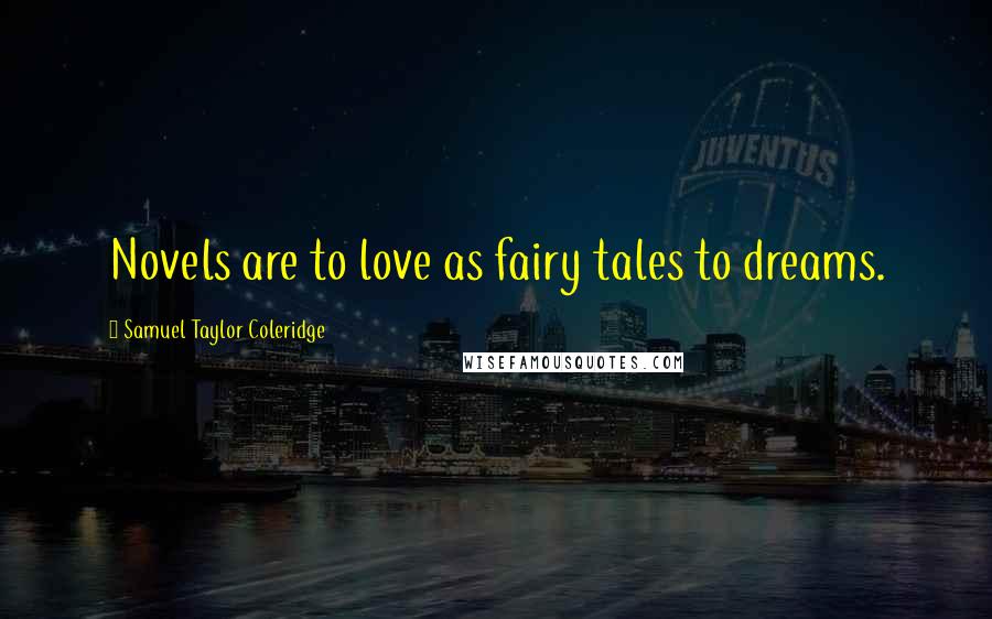 Samuel Taylor Coleridge Quotes: Novels are to love as fairy tales to dreams.