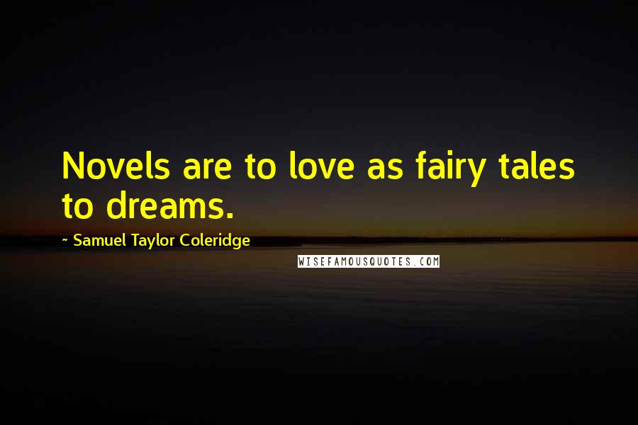 Samuel Taylor Coleridge Quotes: Novels are to love as fairy tales to dreams.