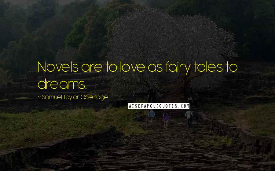 Samuel Taylor Coleridge Quotes: Novels are to love as fairy tales to dreams.