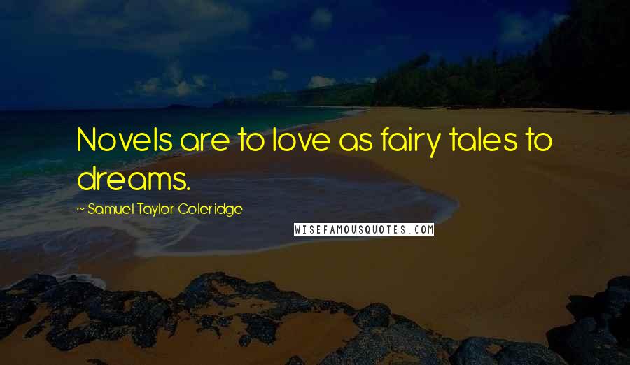 Samuel Taylor Coleridge Quotes: Novels are to love as fairy tales to dreams.