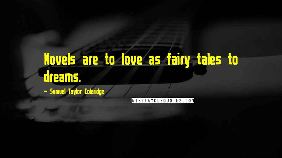 Samuel Taylor Coleridge Quotes: Novels are to love as fairy tales to dreams.