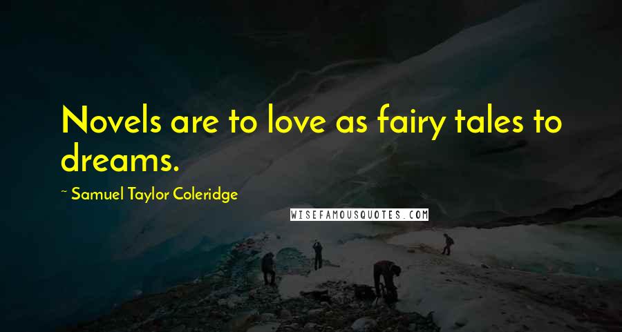 Samuel Taylor Coleridge Quotes: Novels are to love as fairy tales to dreams.