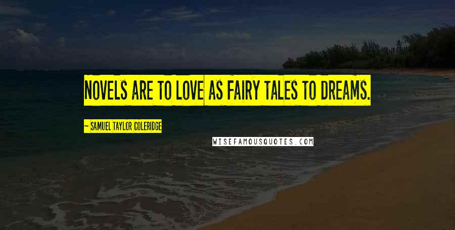 Samuel Taylor Coleridge Quotes: Novels are to love as fairy tales to dreams.