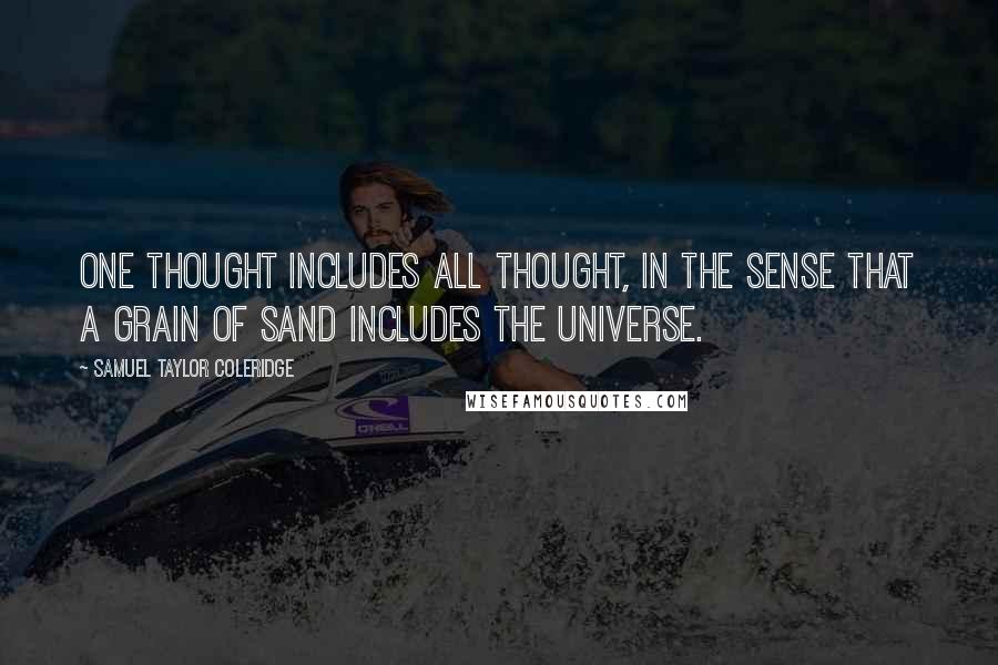 Samuel Taylor Coleridge Quotes: One thought includes all thought, in the sense that a grain of sand includes the universe.