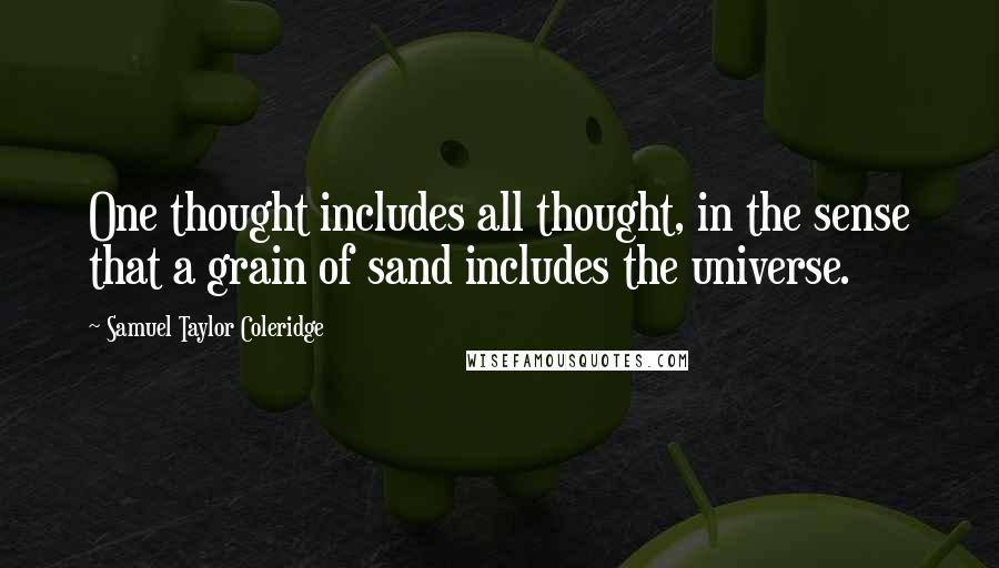 Samuel Taylor Coleridge Quotes: One thought includes all thought, in the sense that a grain of sand includes the universe.