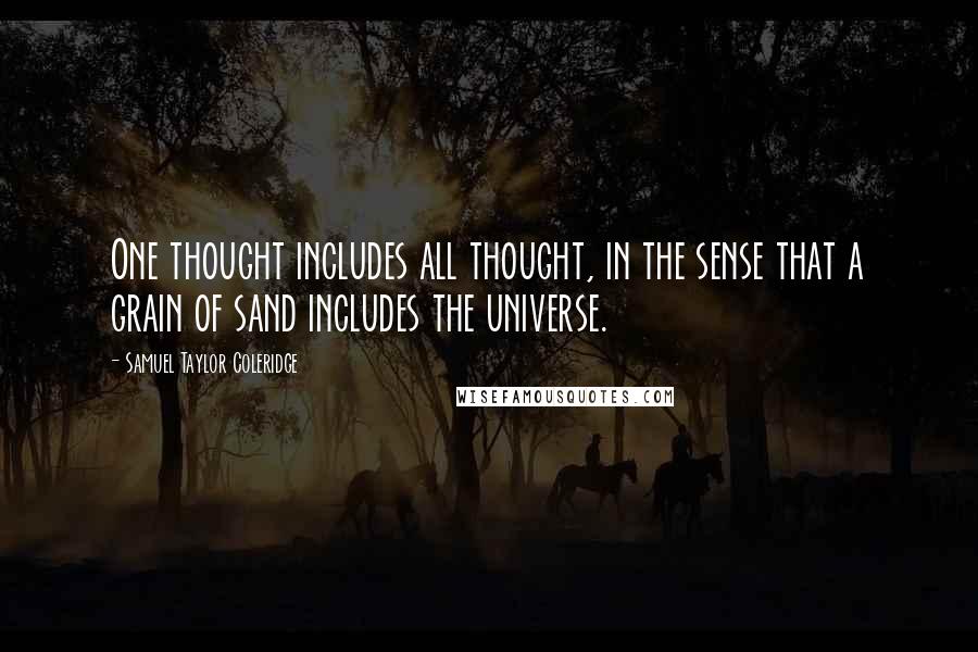 Samuel Taylor Coleridge Quotes: One thought includes all thought, in the sense that a grain of sand includes the universe.