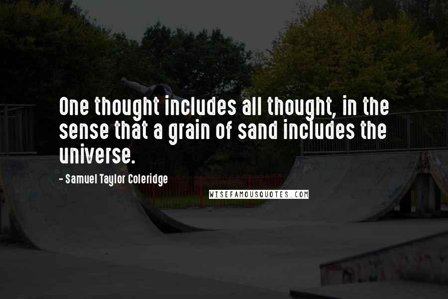 Samuel Taylor Coleridge Quotes: One thought includes all thought, in the sense that a grain of sand includes the universe.