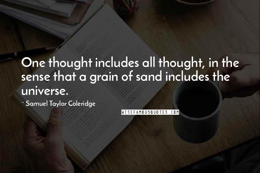 Samuel Taylor Coleridge Quotes: One thought includes all thought, in the sense that a grain of sand includes the universe.