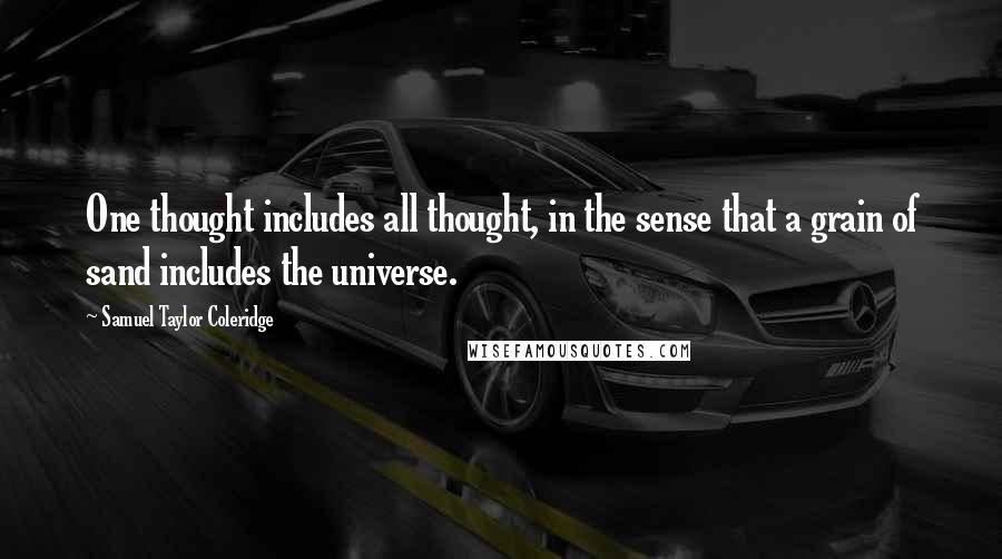 Samuel Taylor Coleridge Quotes: One thought includes all thought, in the sense that a grain of sand includes the universe.